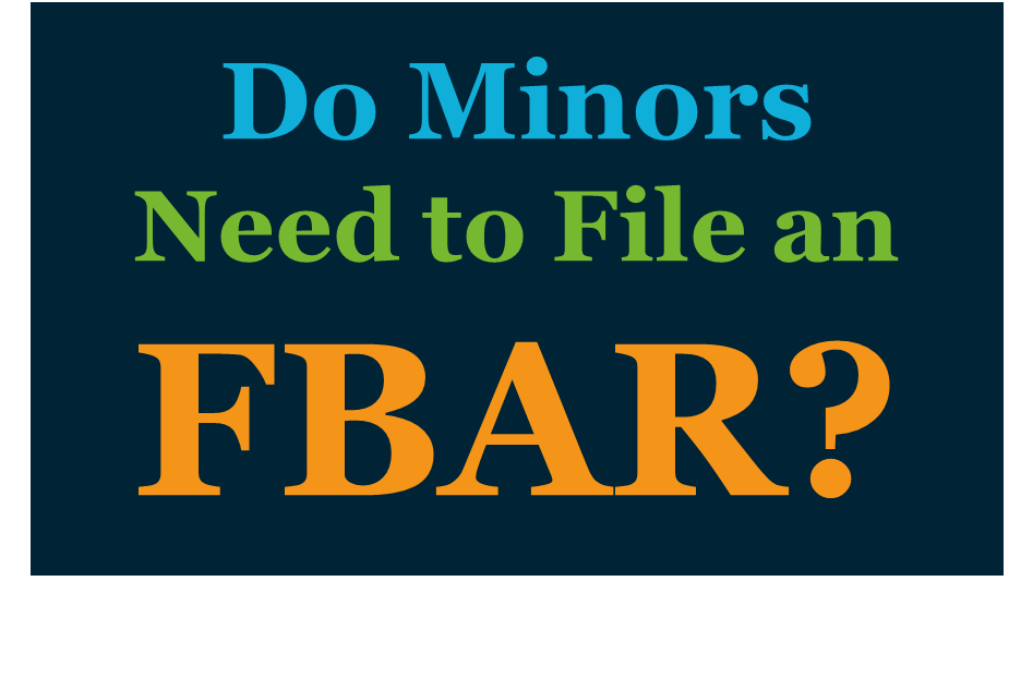 Do minors need to file an FBAR to disclose their accounts outside the U.S.?